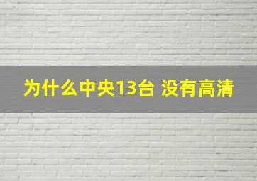 为什么中央13台 没有高清